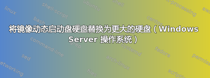 将镜像动态启动盘硬盘替换为更大的硬盘（Windows Server 操作系统）