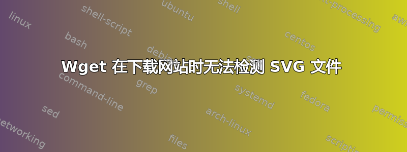 Wget 在下载网站时无法检测 SVG 文件