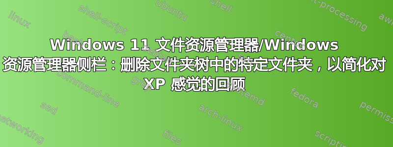 Windows 11 文件资源管理器/Windows 资源管理器侧栏：删除文件夹树中的特定文件夹，以简化对 XP 感觉的回顾