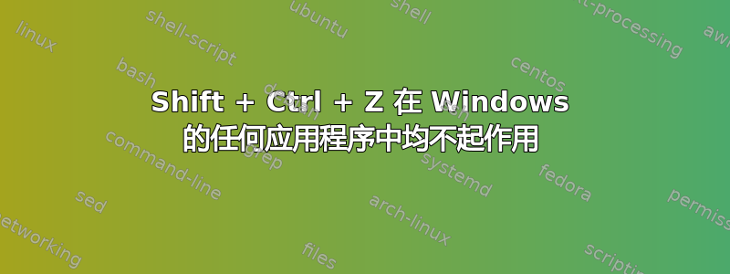 Shift + Ctrl + Z 在 Windows 的任何应用程序中均不起作用