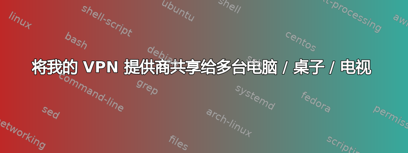 将我的 VPN 提供商共享给多台电脑 / 桌子 / 电视