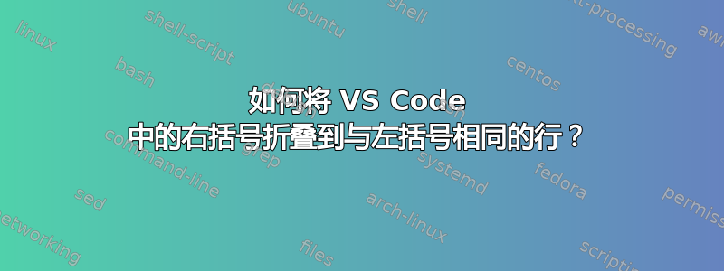 如何将 VS Code 中的右括号折叠到与左括号相同的行？