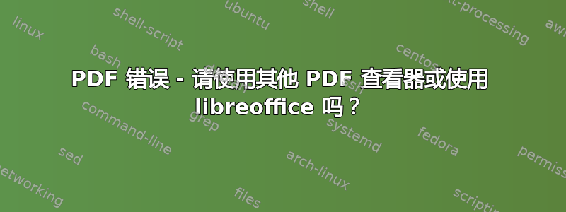 PDF 错误 - 请使用其他 PDF 查看器或使用 libreoffice 吗？