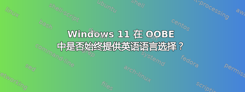 Windows 11 在 OOBE 中是否始终提供英语语言选择？