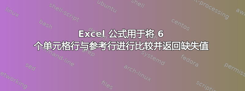 Excel 公式用于将 6 个单元格行与参考行进行比较并返回缺失值