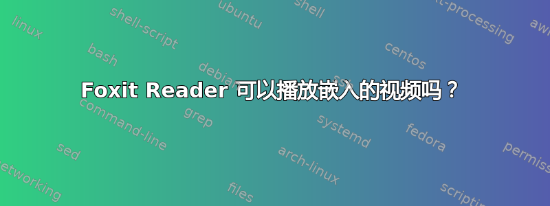 Foxit Reader 可以播放嵌入的视频吗？