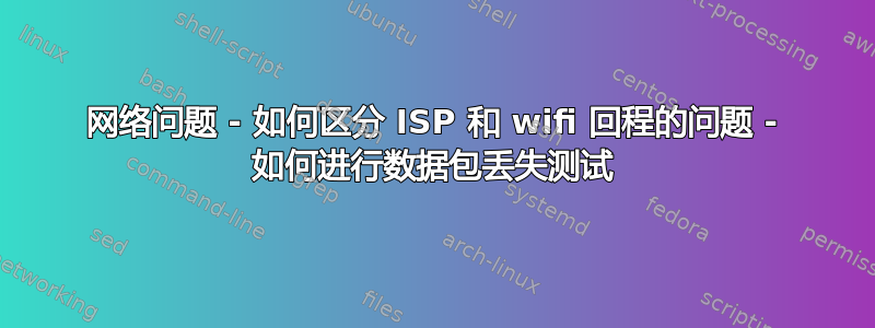 网络问题 - 如何区分 ISP 和 wifi 回程的问题 - 如何进行数据包丢失测试