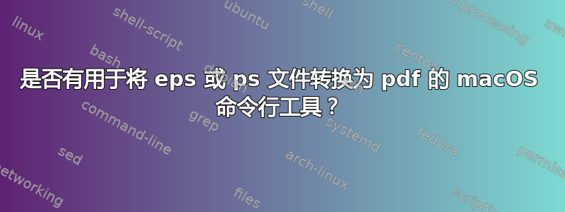 是否有用于将 eps 或 ps 文件转换为 pdf 的 macOS 命令行工具？