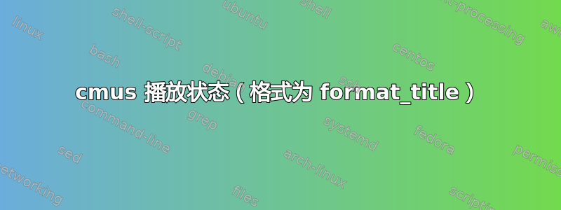 cmus 播放状态（格式为 format_title）