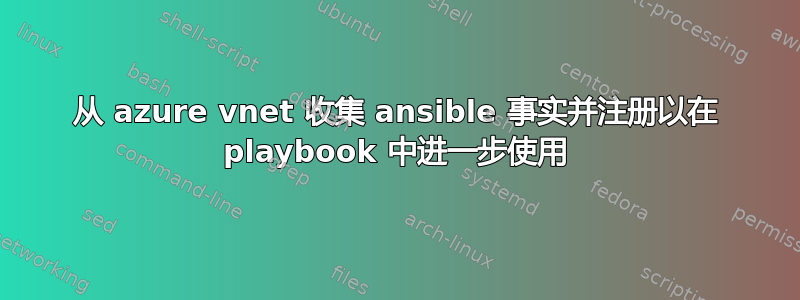 从 azure vnet 收集 ansible 事实并注册以在 playbook 中进一步使用