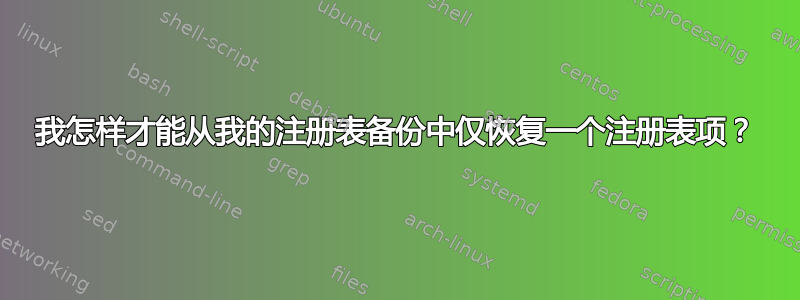 我怎样才能从我的注册表备份中仅恢复一个注册表项？