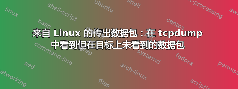 来自 Linux 的传出数据包：在 tcpdump 中看到但在目标上未看到的数据包