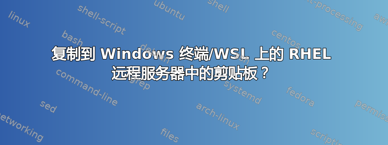 复制到 Windows 终端/WSL 上的 RHEL 远程服务器中的剪贴板？