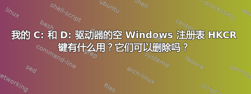 我的 C: 和 D: 驱动器的空 Windows 注册表 HKCR 键有什么用？它们可以删除吗？