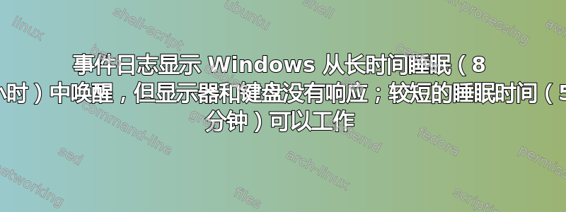 事件日志显示 Windows 从长时间睡眠（8 小时）中唤醒，但显示器和键盘没有响应；较短的睡眠时间（5 分钟）可以工作