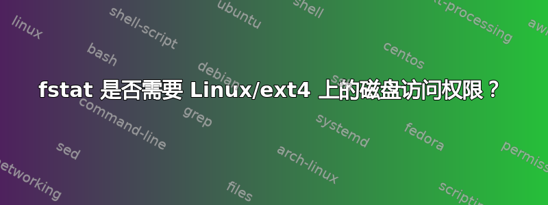 fstat 是否需要 Linux/ext4 上的磁盘访问权限？