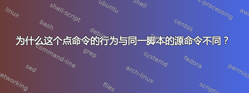 为什么这个点命令的行为与同一脚本的源命令不同？