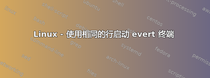 Linux - 使用相同的行启动 evert 终端