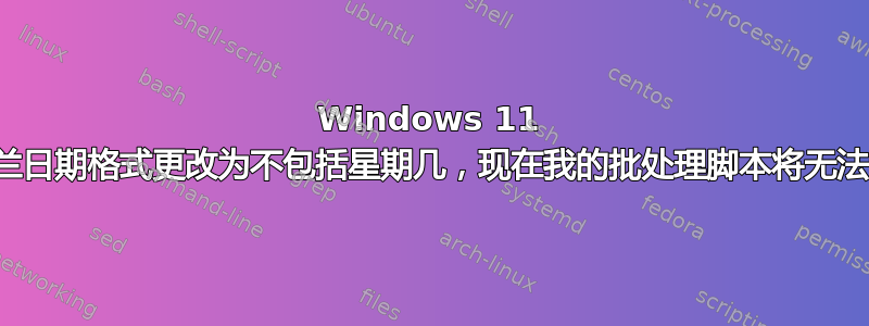 Windows 11 将芬兰日期格式更改为不包括星期几，现在我的批处理脚本将无法运行