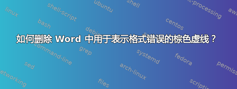 如何删除 Word 中用于表示格式错误的棕色虚线？