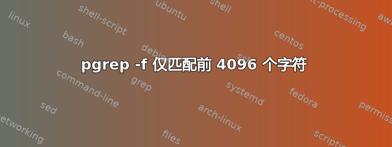 pgrep -f 仅匹配前 4096 个字符