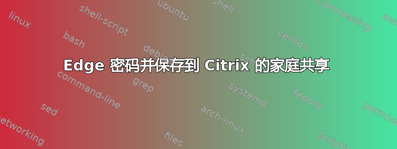 Edge 密码并保存到 Citrix 的家庭共享