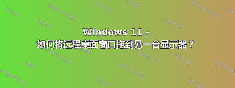 Windows 11 - 如何将远程桌面窗口拖到另一台显示器？