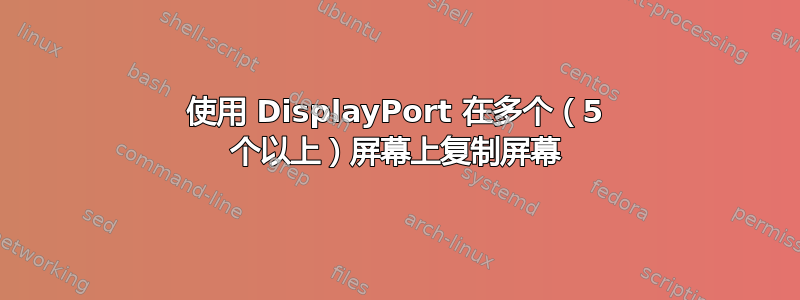 使用 DisplayPort 在多个（5 个以上）屏幕上复制屏幕