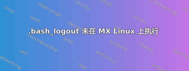 .bash_logout 未在 MX Linux 上执行