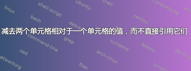 减去两个单元格相对于一个单元格的值，而不直接引用它们