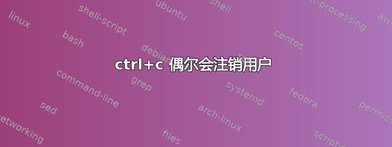 ctrl+c 偶尔会注销用户