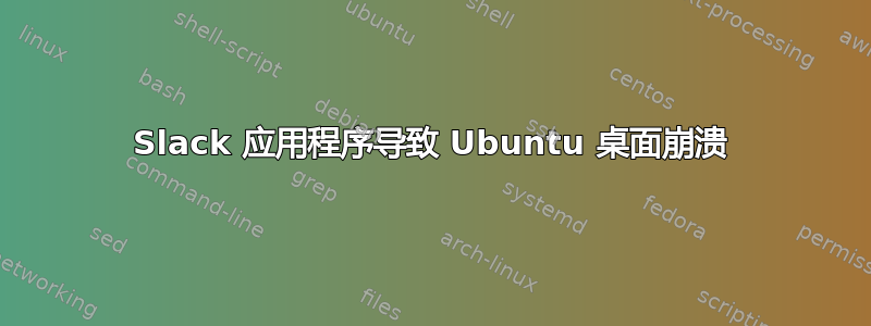 Slack 应用程序导致 Ubuntu 桌面崩溃