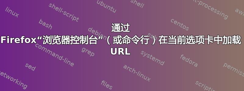 通过 Firefox“浏览器控制台”（或命令行）在当前选项卡中加载 URL
