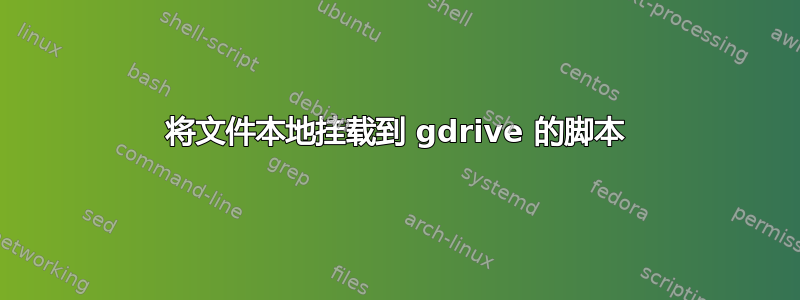 将文件本地挂载到 gdrive 的脚本