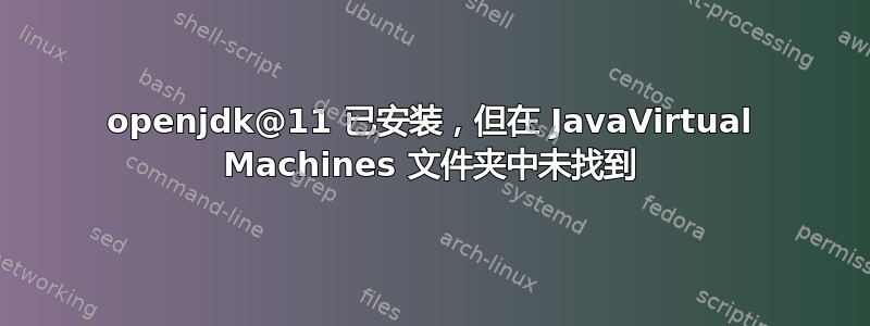 openjdk@11 已安装，但在 JavaVirtual Machines 文件夹中未找到