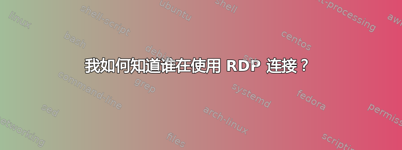 我如何知道谁在使用 RDP 连接？