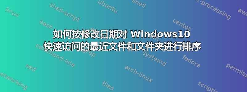 如何按修改日期对 Windows10 快速访问的最近文件和文件夹进行排序