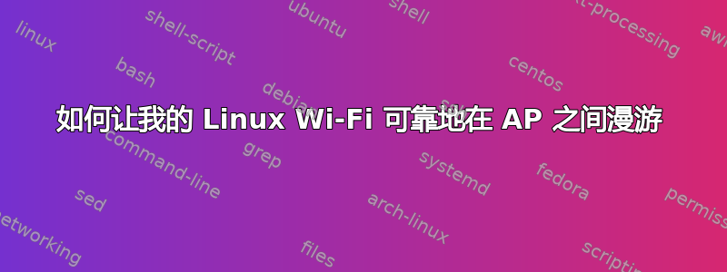 如何让我的 Linux Wi-Fi 可靠地在 AP 之间漫游