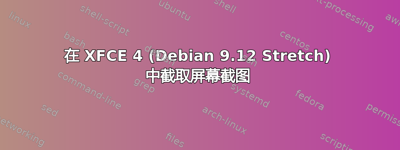 在 XFCE 4 (Debian 9.12 Stretch) 中截取屏幕截图