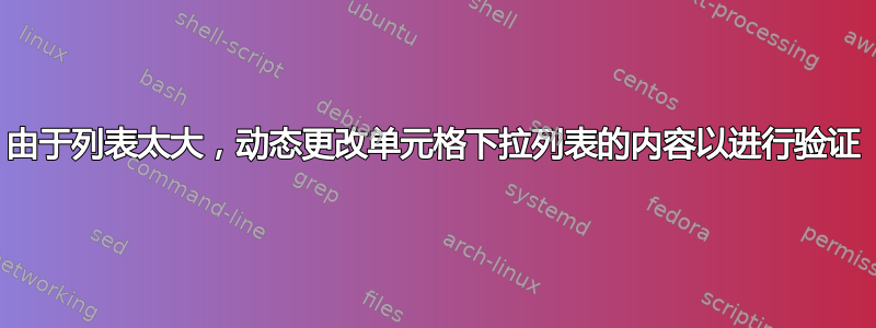 由于列表太大，动态更改单元格下拉列表的内容以进行验证