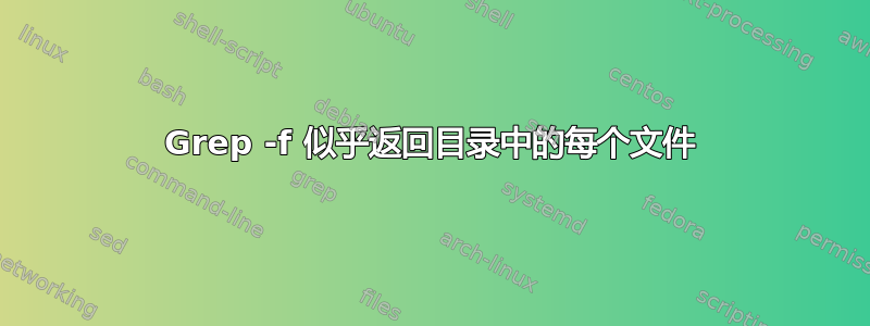 Grep -f 似乎返回目录中的每个文件