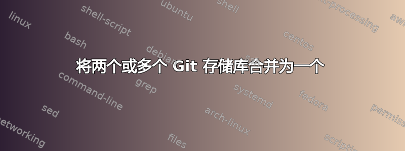 将两个或多个 Git 存储库合并为一个