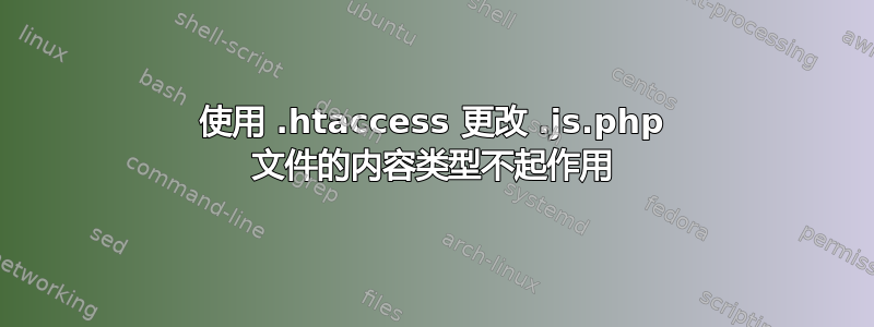 使用 .htaccess 更改 .js.php 文件的内容类型不起作用