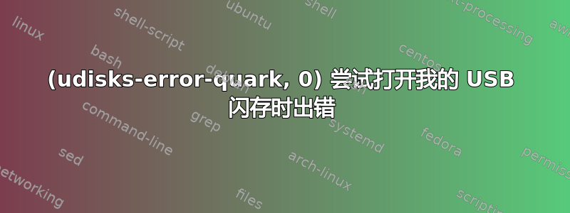 (udisks-error-quark, 0) 尝试打开我的 USB 闪存时出错