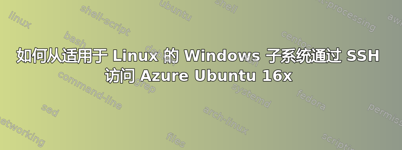 如何从适用于 Linux 的 Windows 子系统通过 SSH 访问 Azure Ubuntu 16x