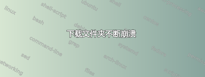 下载文件夹不断崩溃