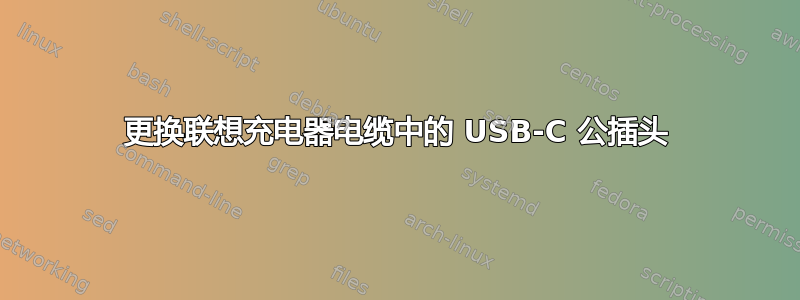 更换联想充电器电缆中的 USB-C 公插头