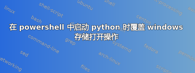 在 powershell 中启动 python 时覆盖 windows 存储打开操作