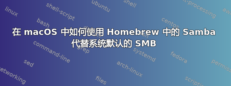 在 macOS 中如何使用 Homebrew 中的 Samba 代替系统默认的 SMB