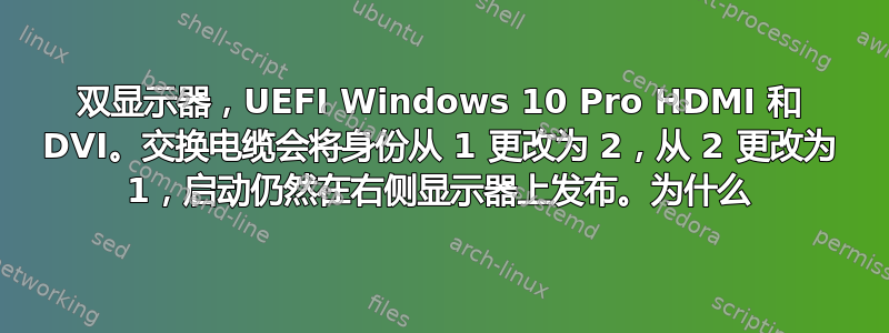 双显示器，UEFI Windows 10 Pro HDMI 和 DVI。交换电缆会将身份从 1 更改为 2，从 2 更改为 1，启动仍然在右侧显示器上发布。为什么